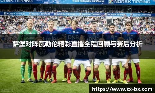 萨堡对阵瓦勒伦精彩直播全程回顾与赛后分析